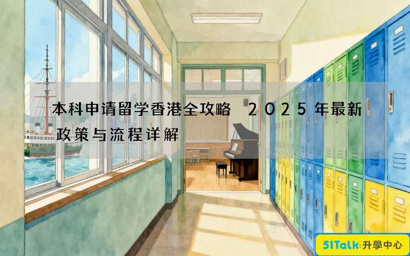 本科申请留学香港全攻略 2025年最新政策与流程详解
